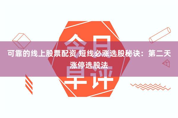 可靠的线上股票配资 短线必涨选股秘诀：第二天涨停选股法