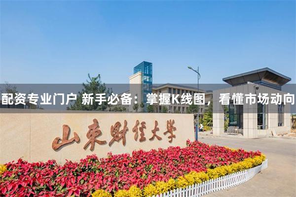 配资专业门户 新手必备：掌握K线图，看懂市场动向