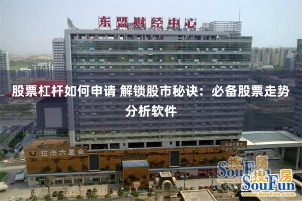 股票杠杆如何申请 解锁股市秘诀：必备股票走势分析软件
