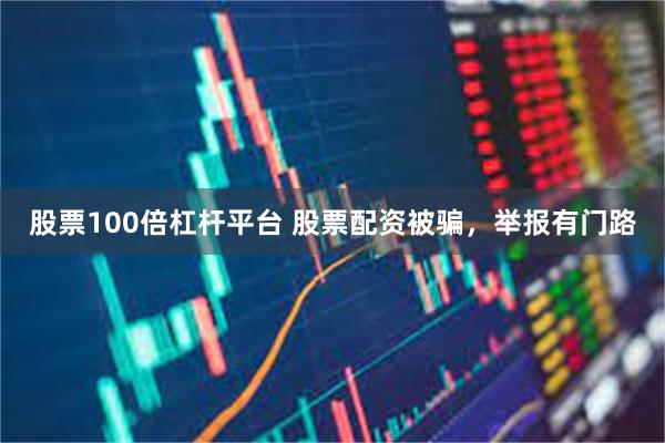 股票100倍杠杆平台 股票配资被骗，举报有门路