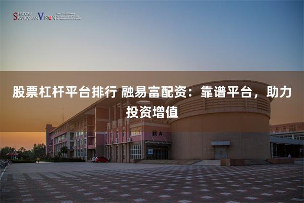 股票杠杆平台排行 融易富配资：靠谱平台，助力投资增值