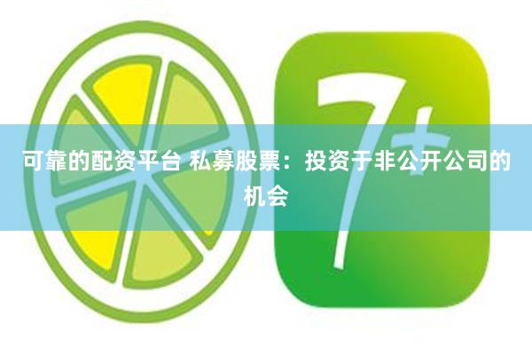 可靠的配资平台 私募股票：投资于非公开公司的机会