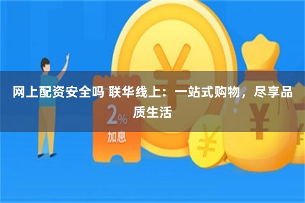 网上配资安全吗 联华线上：一站式购物，尽享品质生活
