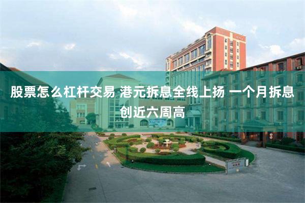 股票怎么杠杆交易 港元拆息全线上扬 一个月拆息创近六周高