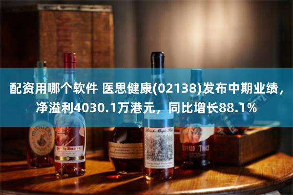 配资用哪个软件 医思健康(02138)发布中期业绩，净溢利4030.1万港元，同比增长88.1%