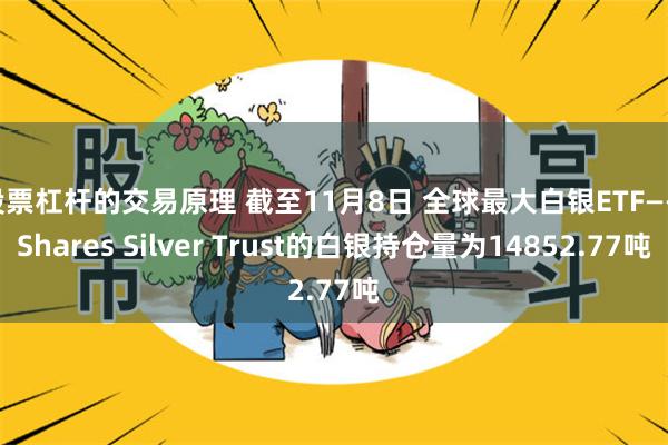 股票杠杆的交易原理 截至11月8日 全球最大白银ETF——iShares Silver Trust的白银持仓量为14852.77吨