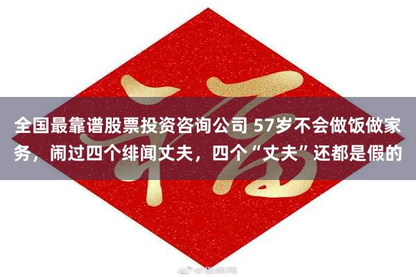 全国最靠谱股票投资咨询公司 57岁不会做饭做家务，闹过四个绯闻丈夫，四个“丈夫”还都是假的