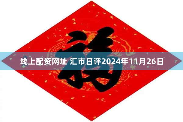 线上配资网址 汇市日评2024年11月26日