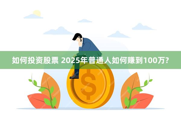 如何投资股票 2025年普通人如何赚到100万?