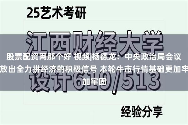 股票配资网那个好 视频|杨德龙：中央政治局会议释放出全力拼经济的积极信号 本轮牛市行情基础更加牢固