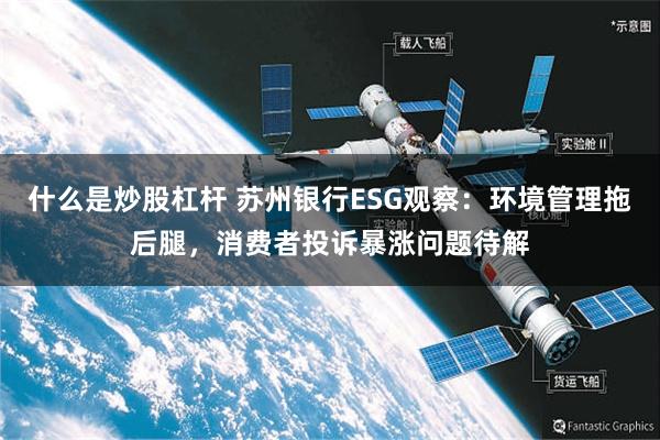 什么是炒股杠杆 苏州银行ESG观察：环境管理拖后腿，消费者投诉暴涨问题待解