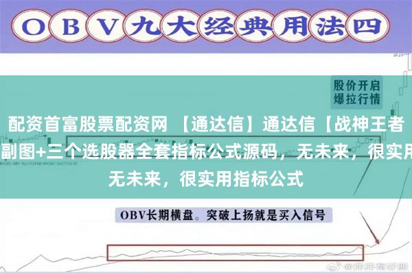 配资首富股票配资网 【通达信】通达信【战神王者】2023主副图+三个选股器全套指标公式源码，无未来，很实用指标公式