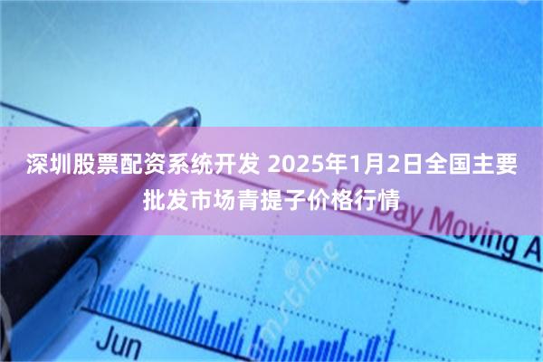 深圳股票配资系统开发 2025年1月2日全国主要批发市场青提子价格行情