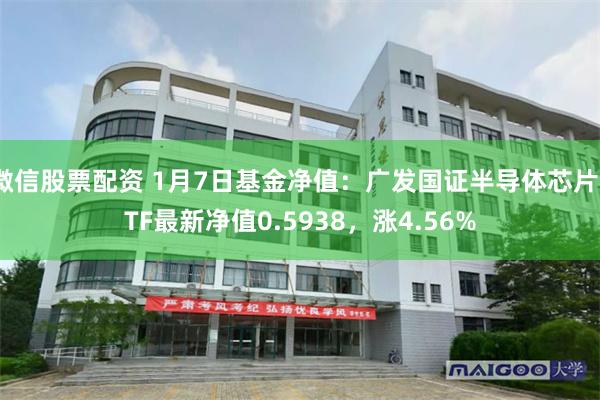 微信股票配资 1月7日基金净值：广发国证半导体芯片ETF最新净值0.5938，涨4.56%