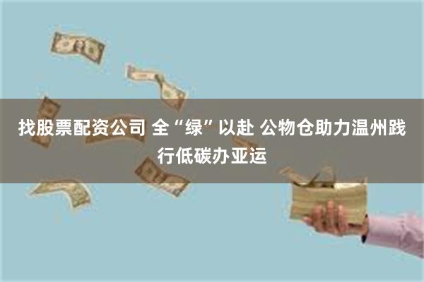 找股票配资公司 全“绿”以赴 公物仓助力温州践行低碳办亚运