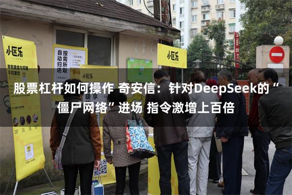 股票杠杆如何操作 奇安信：针对DeepSeek的“僵尸网络”进场 指令激增上百倍