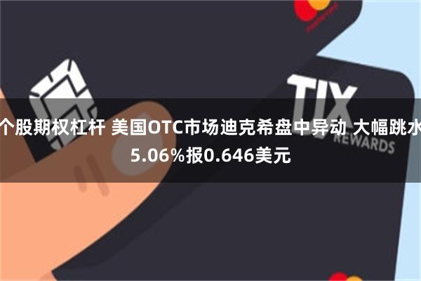 个股期权杠杆 美国OTC市场迪克希盘中异动 大幅跳水5.06%报0.646美元