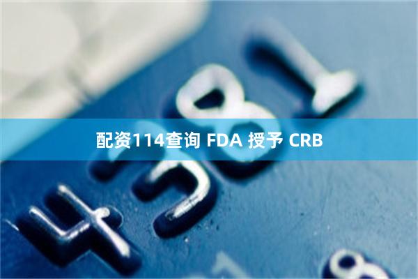 配资114查询 FDA 授予 CRB