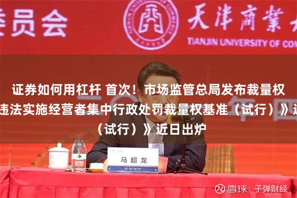 证券如何用杠杆 首次！市场监管总局发布裁量权基准 《违法实施经营者集中行政处罚裁量权基准（试行）》近日出炉