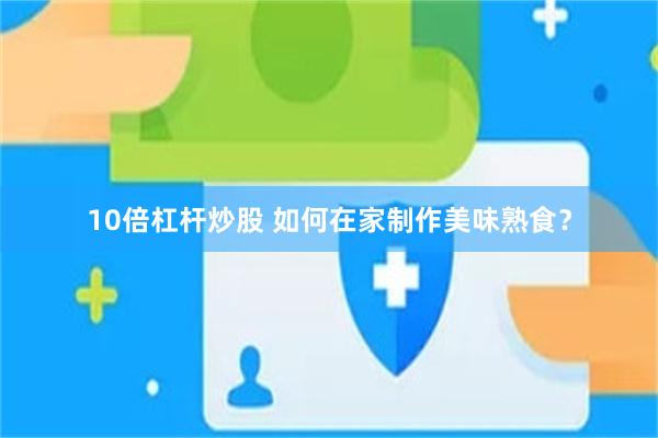 10倍杠杆炒股 如何在家制作美味熟食？