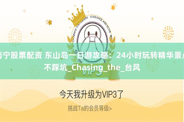 南宁股票配资 东山岛一日游攻略：24小时玩转精华景点不踩坑_Chasing_the_台风