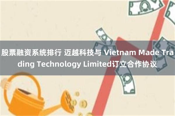 股票融资系统排行 迈越科技与 Vietnam Made Trading Technology Limited订立合作协议