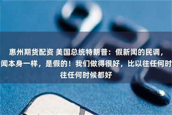 惠州期货配资 美国总统特朗普：假新闻的民调，就像新闻本身一样，是假的！我们做得很好，比以往任何时候都好