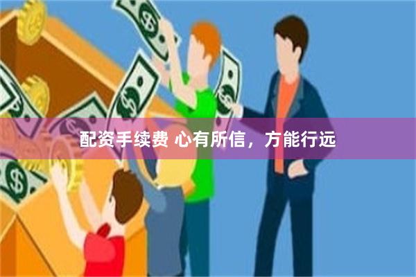 配资手续费 心有所信，方能行远