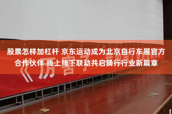 股票怎样加杠杆 京东运动成为北京自行车展官方合作伙伴 线上线下联动共启骑行行业新篇章