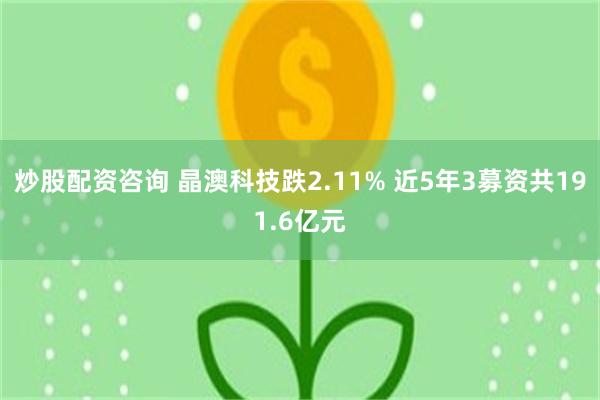 炒股配资咨询 晶澳科技跌2.11% 近5年3募资共191.6亿元