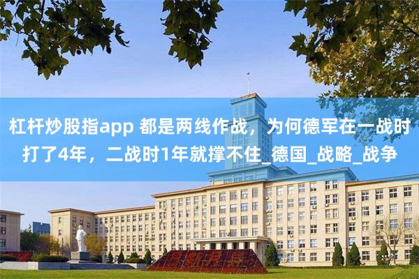 杠杆炒股指app 都是两线作战，为何德军在一战时打了4年，二战时1年就撑不住_德国_战略_战争