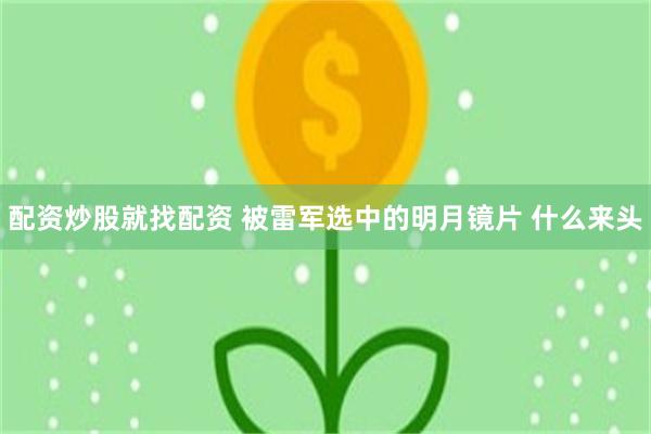 配资炒股就找配资 被雷军选中的明月镜片 什么来头