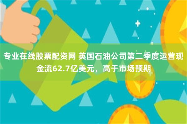专业在线股票配资网 英国石油公司第二季度运营现金流62.7亿美元，高于市场预期