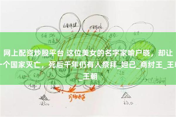 网上配资炒股平台 这位美女的名字家喻户晓，却让一个国家灭亡，死后千年仍有人祭拜_妲己_商纣王_王朝