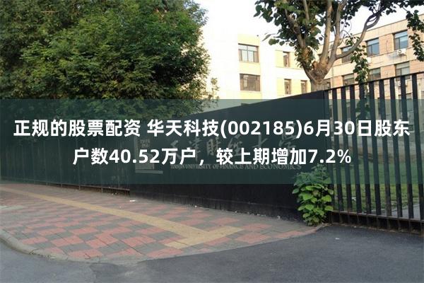 正规的股票配资 华天科技(002185)6月30日股东户数40.52万户，较上期增加7.2%