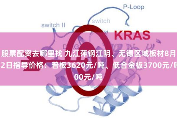 股票配资去哪里找 九江萍钢江阴、无锡区域板材8月22日指导价格：普板3620元/吨、低合金板3700元/吨