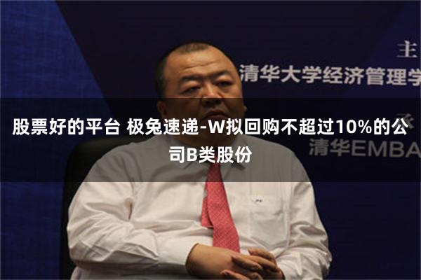 股票好的平台 极兔速递-W拟回购不超过10%的公司B类股份