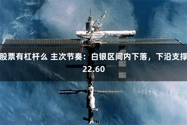 股票有杠杆么 主次节奏：白银区间内下落，下沿支撑22.60