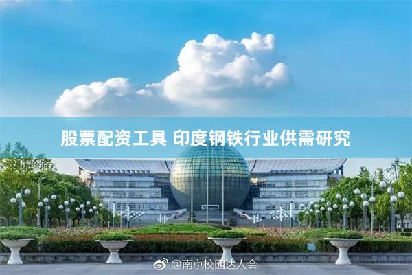 股票配资工具 印度钢铁行业供需研究