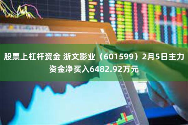 股票上杠杆资金 浙文影业（601599）2月5日主力资金净买入6482.92万元