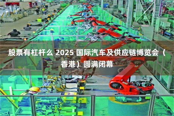 股票有杠杆么 2025 国际汽车及供应链博览会（香港）圆满闭幕