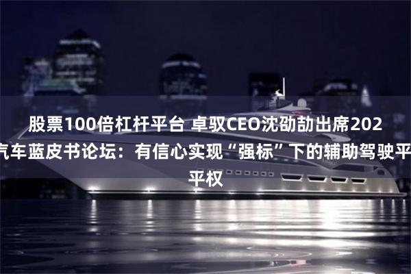 股票100倍杠杆平台 卓驭CEO沈劭劼出席2025汽车蓝皮书论坛：有信心实现“强标”下的辅助驾驶平权