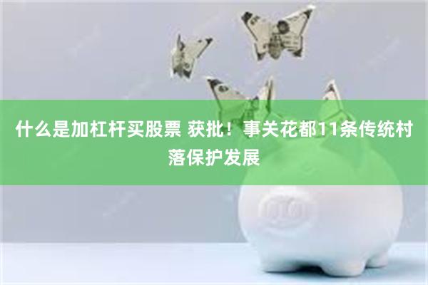 什么是加杠杆买股票 获批！事关花都11条传统村落保护发展