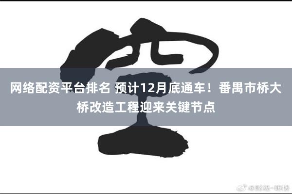 网络配资平台排名 预计12月底通车！番禺市桥大桥改造工程迎来关键节点