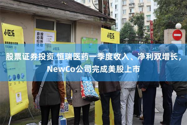 股票证券投资 恒瑞医药一季度收入、净利双增长，NewCo公司完成美股上市