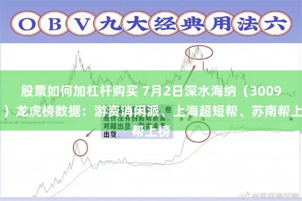 股票如何加杠杆购买 7月2日深水海纳（300961）龙虎榜数据：游资消闲派、上海超短帮、苏南帮上榜
