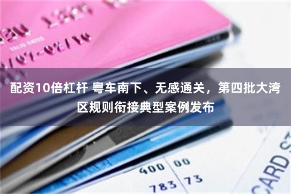 配资10倍杠杆 粤车南下、无感通关，第四批大湾区规则衔接典型案例发布