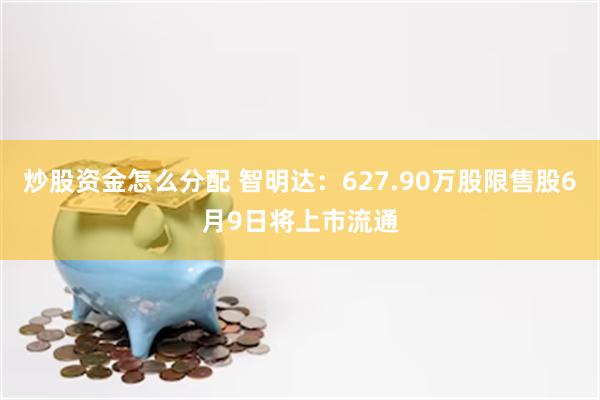 炒股资金怎么分配 智明达：627.90万股限售股6月9日将上市流通