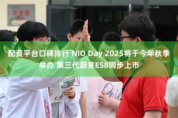 配资平台口碑排行 NIO Day 2025将于今年秋季举办 第三代蔚来ES8同步上市
