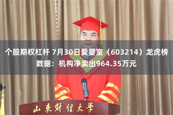 个股期权杠杆 7月30日爱婴室(603214)龙虎榜数据:机构净卖出964.35万元